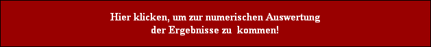 Hier klicken, um zur numerischen Auswertung
der Ergebnisse zu  kommen!