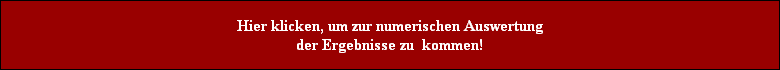 Hier klicken, um zur numerischen Auswertung
der Ergebnisse zu  kommen!