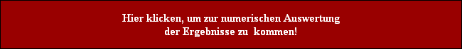 Hier klicken, um zur numerischen Auswertung
der Ergebnisse zu  kommen!