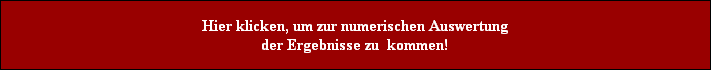 Hier klicken, um zur numerischen Auswertung
der Ergebnisse zu  kommen!