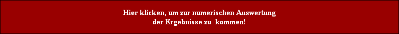 Hier klicken, um zur numerischen Auswertung
der Ergebnisse zu  kommen!